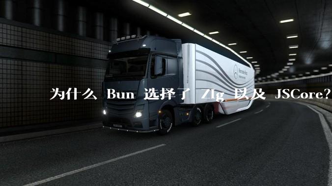 为什么 Bun 选择了 Zig 以及 JSCore？