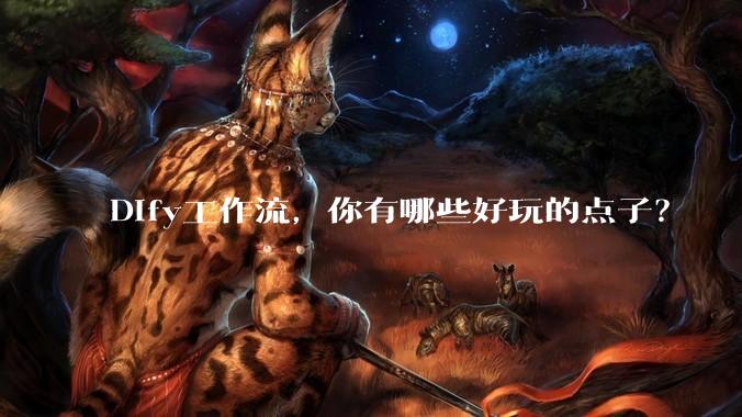 Dify工作流，你有哪些好玩的点子？