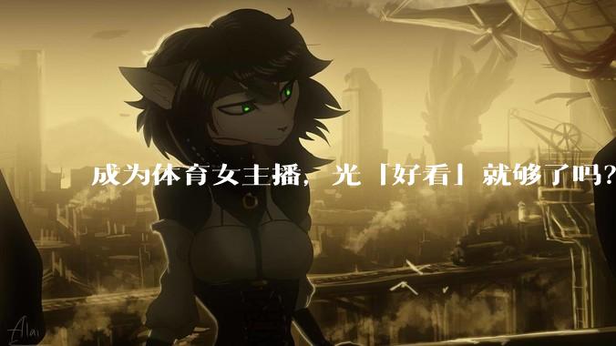 成为体育女主播，光「好看」就够了吗？