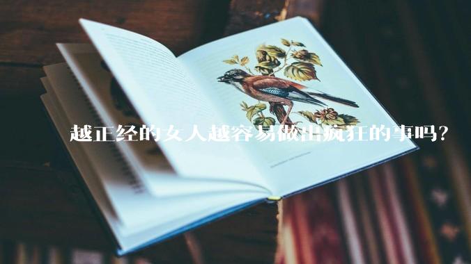 越正经的女人越容易做出疯狂的事吗？