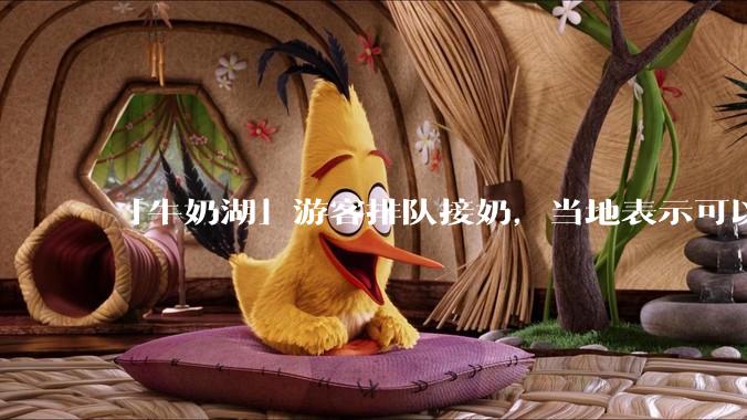 「牛奶湖」游客排队接奶，当地表示可以放心喝，是否符合食品安全标准？此营销行为对当地牧业是否有宣传作用？