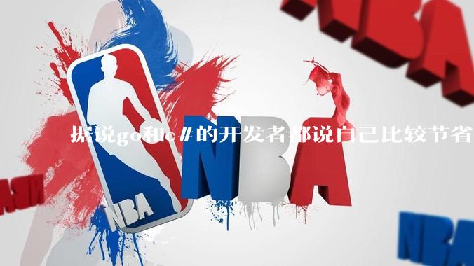 据说go和c#的开发者都说自己比较节省内存，你们认为呢？