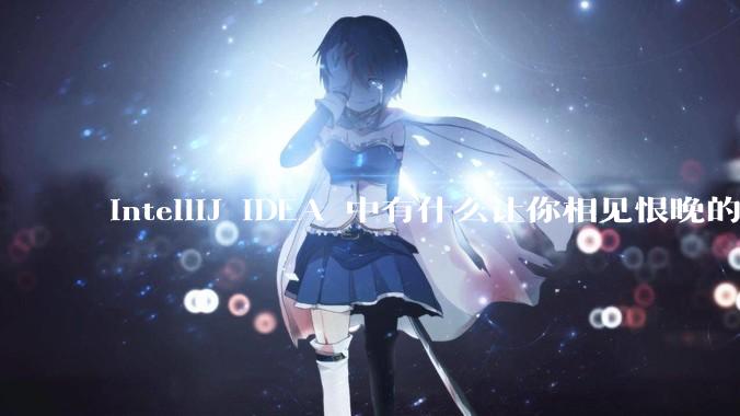 IntelliJ IDEA 中有什么让你相见恨晚的技巧？