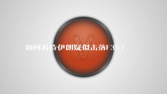 如何看待伊朗疑似击落F35?
