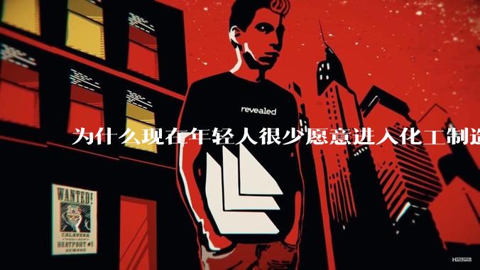 为什么现在年轻人很少愿意进入化工制造业？