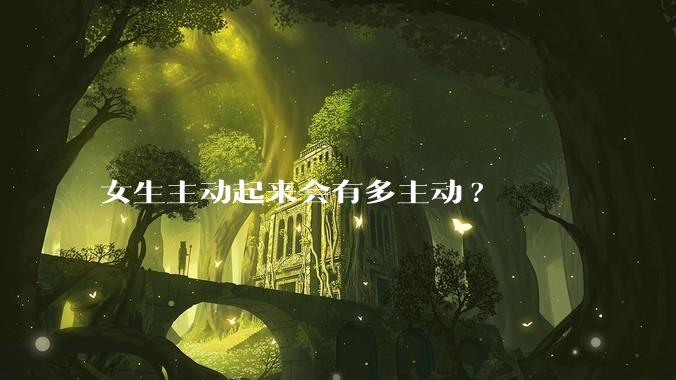 女生主动起来会有多主动?