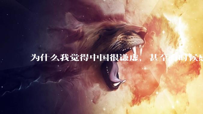 为什么我觉得中国很谦虚，甚至有时候感觉中国对其他国家过分宽容，外国人却认为中国是列强呢？