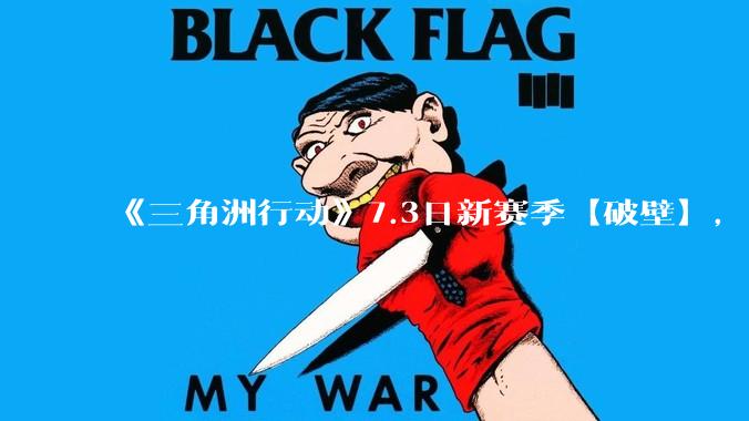 《三角洲行动》7.3日新赛季【破壁】，有什么值得期待的？