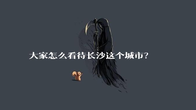 大家怎么看待长沙这个城市？