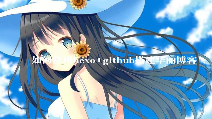 如何使用hexo+github搭建华丽博客 ，类似***://codingxiaxw.cn/的博客？