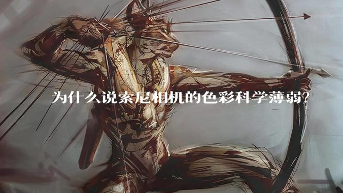 为什么说索尼相机的色彩科学薄弱？