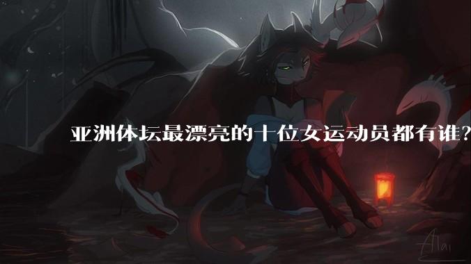 亚洲体坛最漂亮的十位女运动员都有谁？