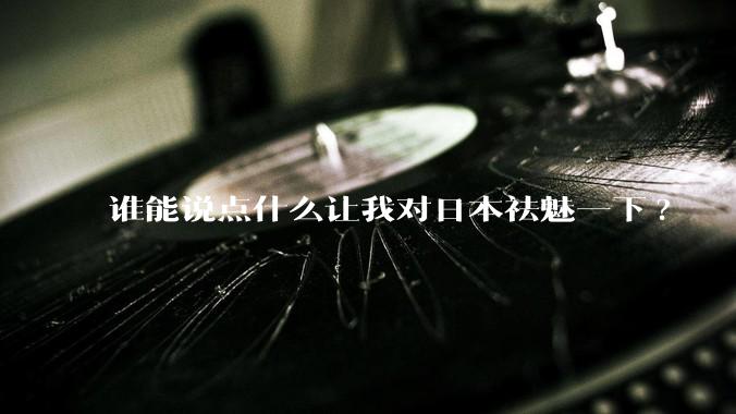 谁能说点什么让我对日本祛魅一下?